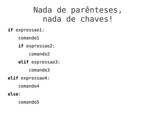 Nada de parênteses,
           nada de chaves!
if expressao1:
    comando1
    if expressao2:
        comando2
    elif expressao3:
        comando3
elif expressao4:
    comando4
else:
    comando5
 