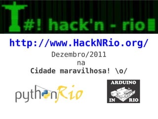 http://www.HackNRio.org/
        Dezembro/2011
              na
   Cidade maravilhosa! o/
 