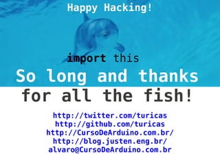 import this




  http://twitter.com/turicas
  http://github.com/turicas
http://CursoDeArduino.com.br/
  http://blog.justen.eng.br/
 alvaro@CursoDeArduino.com.br
 