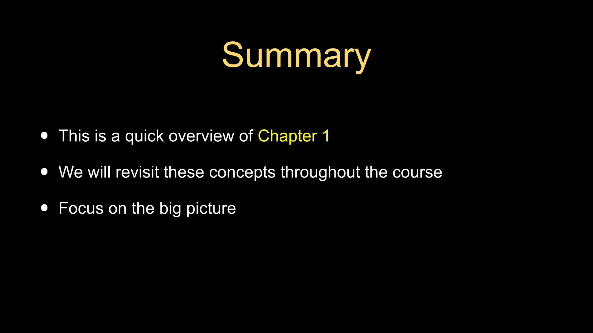 Summary
• This is a quick overview of Chapter 1
• We will revisit these concepts throughout the course
• Focus on the big picture
 
