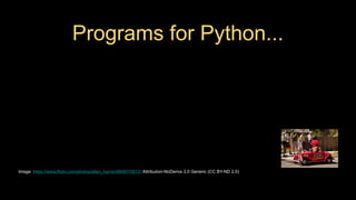 Programs for Python...
Image: https://www.flickr.com/photos/allan_harris/4908070612/ Attribution-NoDerivs 2.0 Generic (CC BY-ND 2.0)
 