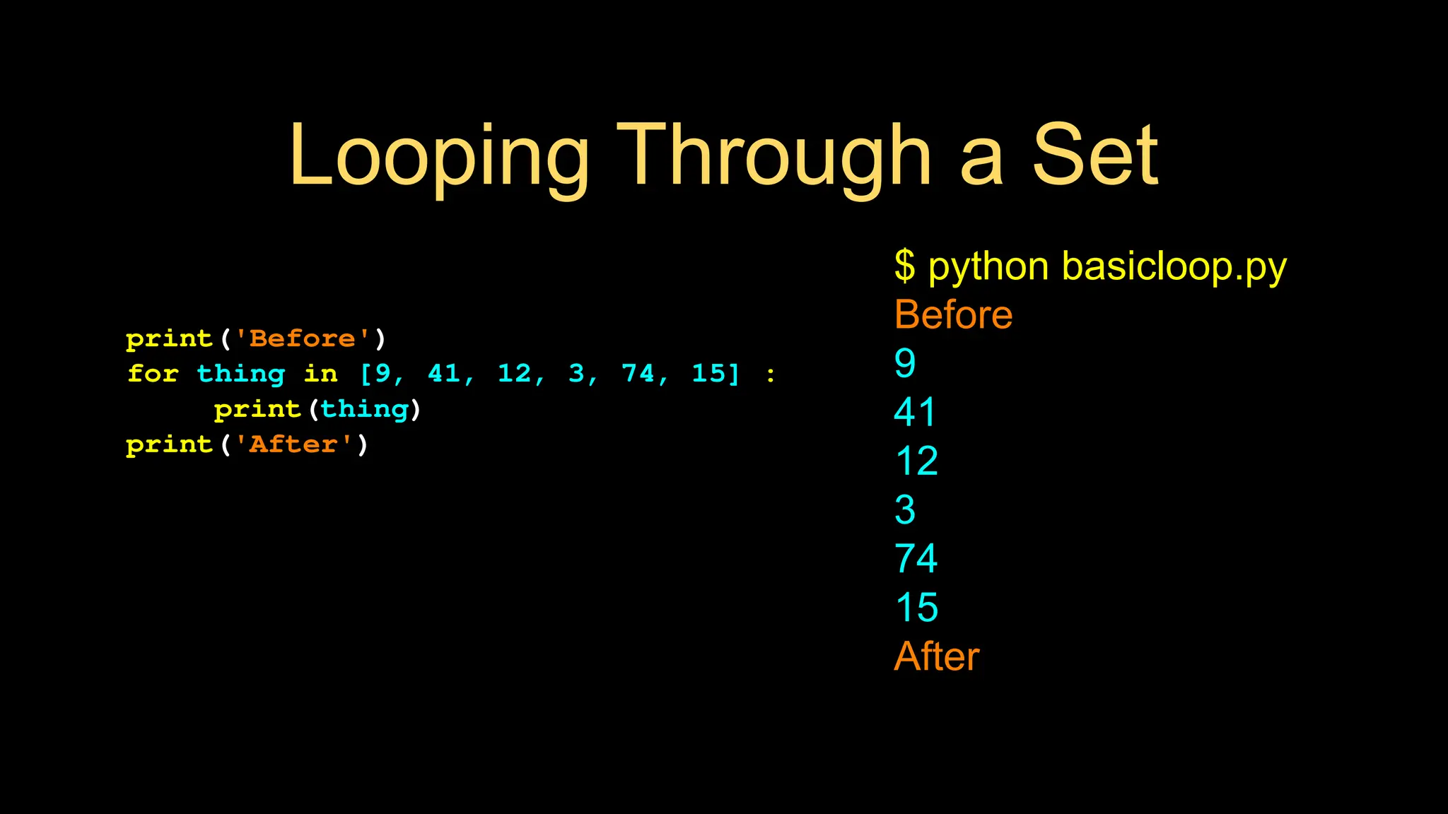 Looping Through a Set
print('Before')
for thing in [9, 41, 12, 3, 74, 15] :
print(thing)
print('After')
$ python basicloop.py
Before
9
41
12
3
74
15
After
 