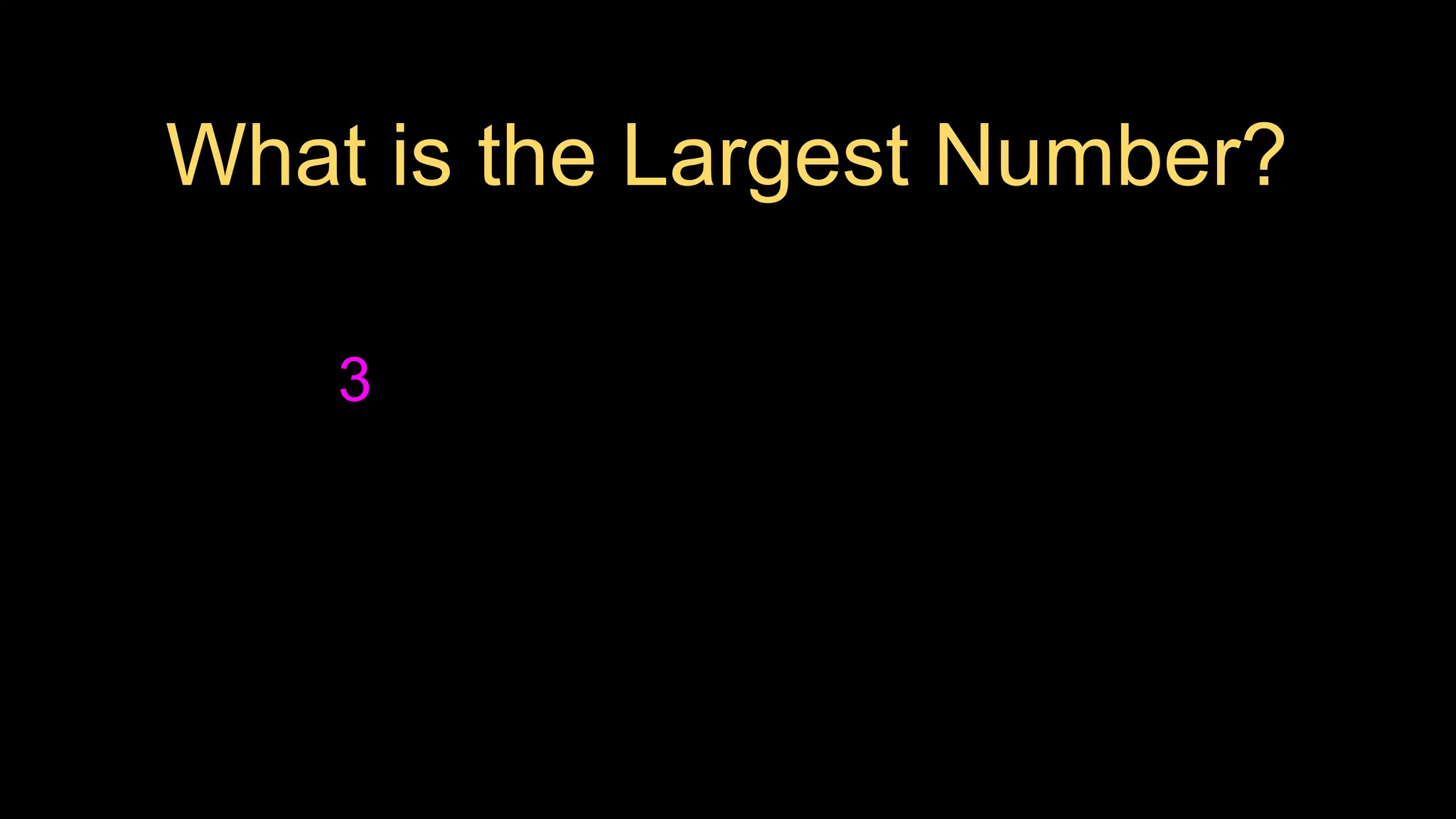 3
What is the Largest Number?
 