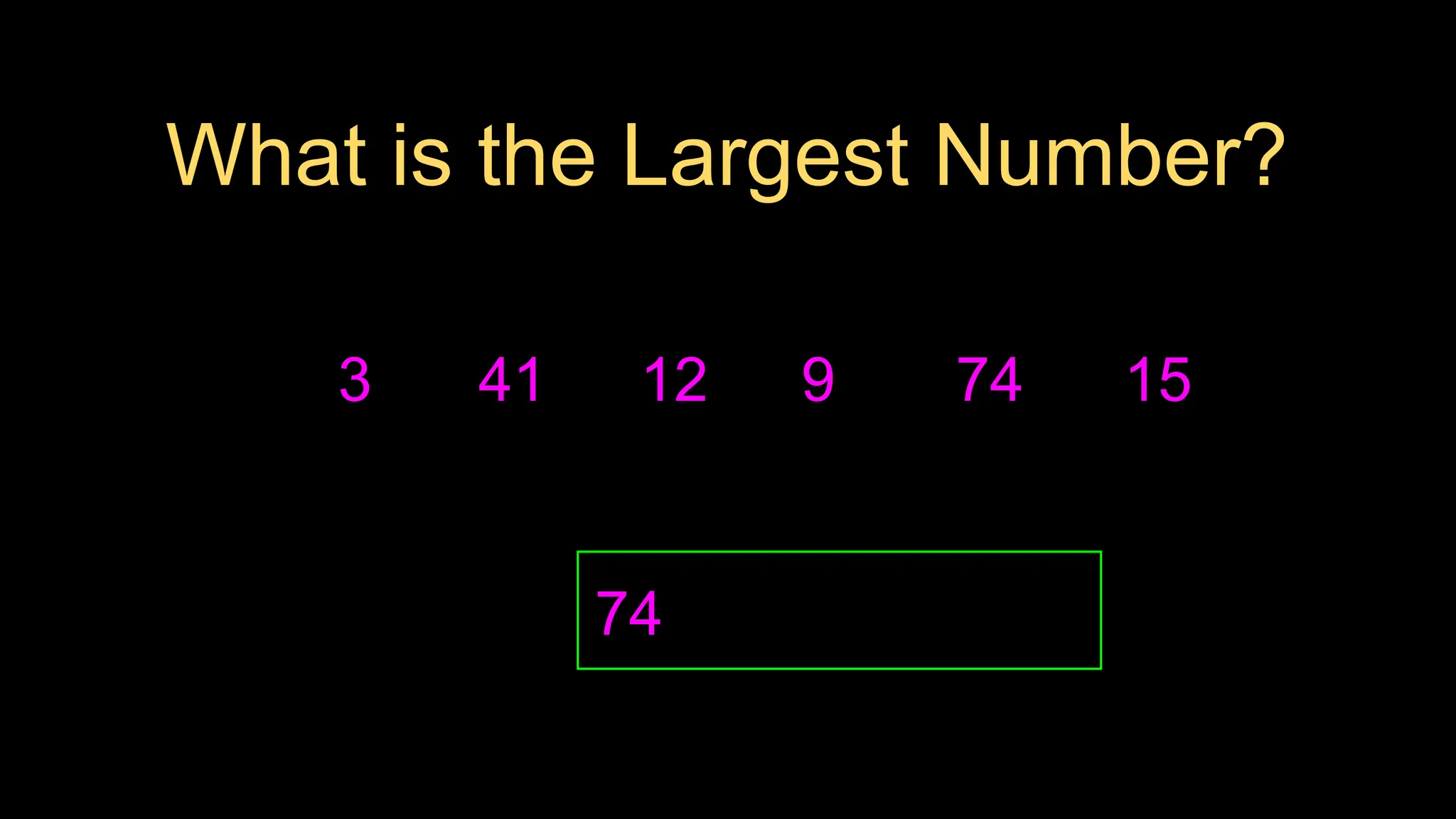 3
What is the Largest Number?
41 12 9 74 15
74
 