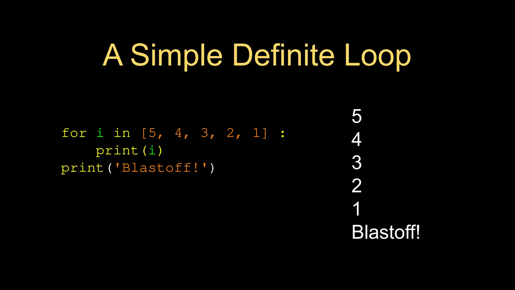 A Simple Definite Loop
for i in [5, 4, 3, 2, 1] :
print(i)
print('Blastoff!')
5
4
3
2
1
Blastoff!
 