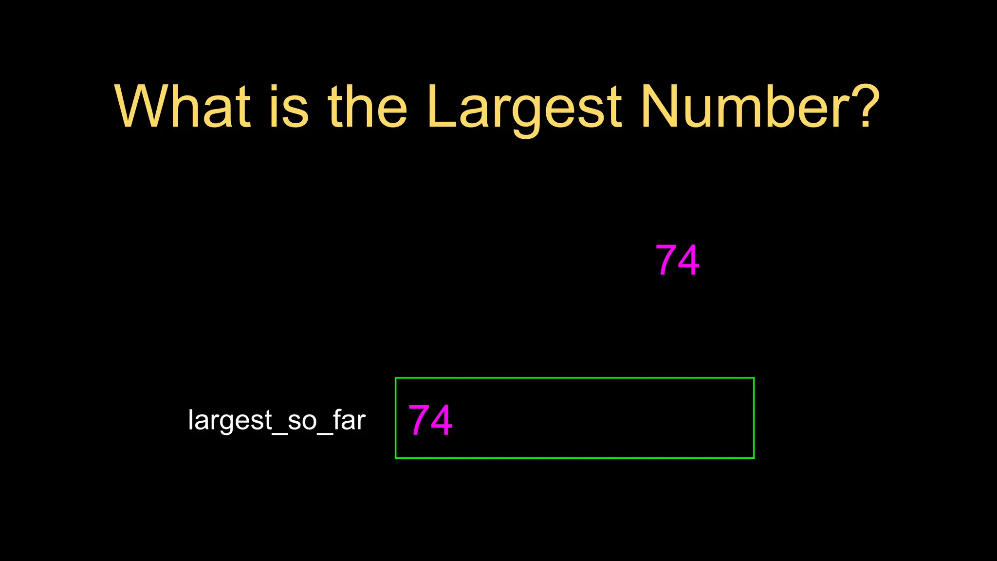 What is the Largest Number?
74
largest_so_far 74
 
