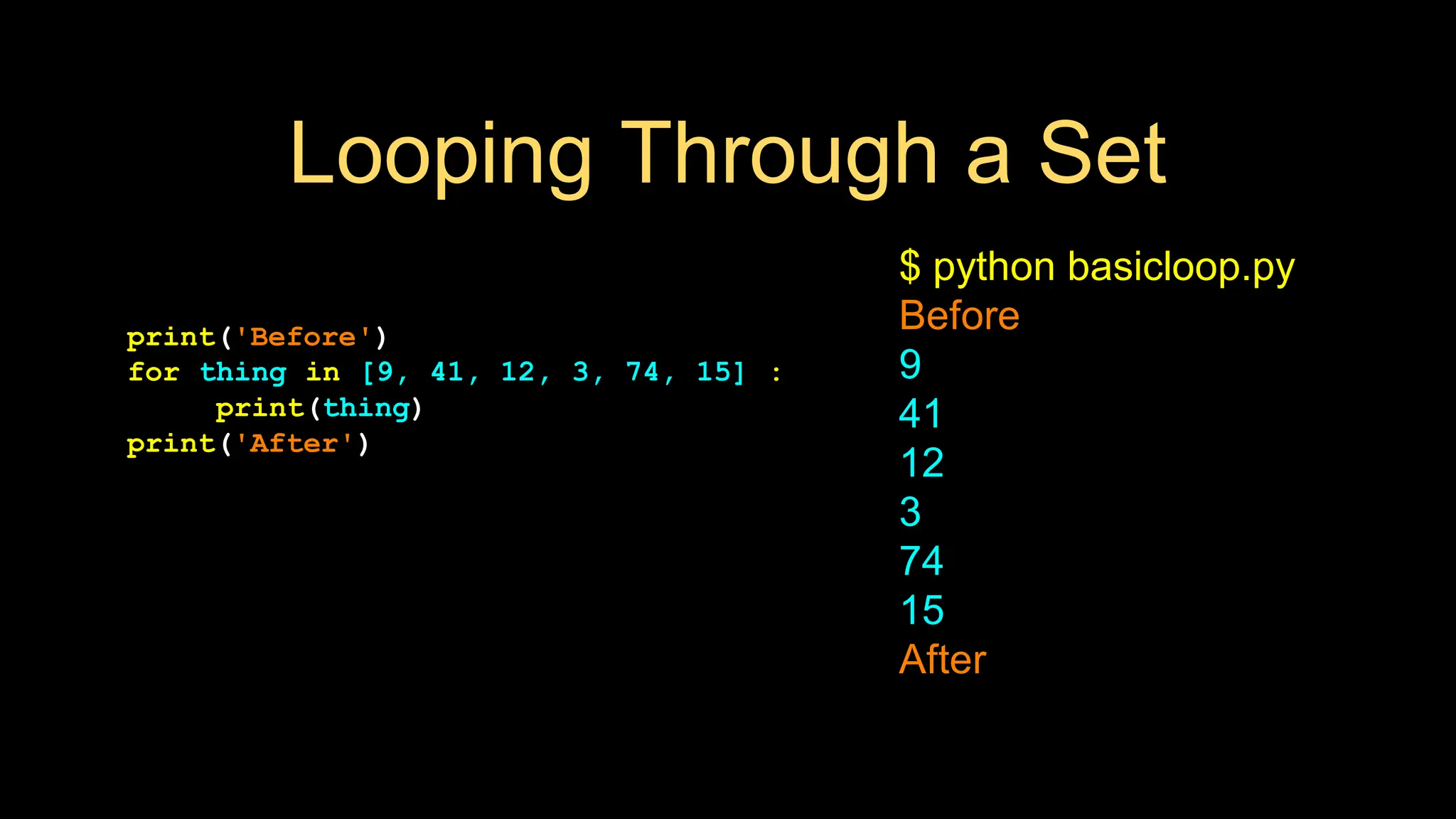 Looping Through a Set
print('Before')
for thing in [9, 41, 12, 3, 74, 15] :
print(thing)
print('After')
$ python basicloop.py
Before
9
41
12
3
74
15
After
 