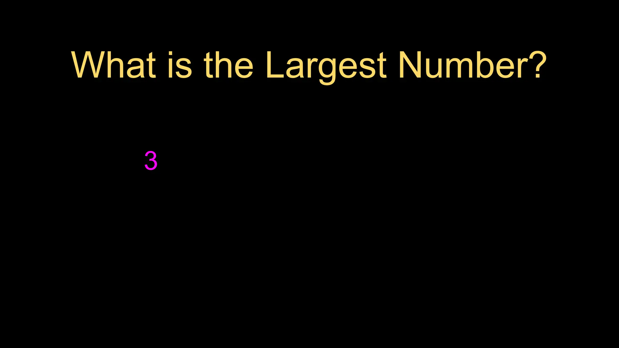 3
What is the Largest Number?
 