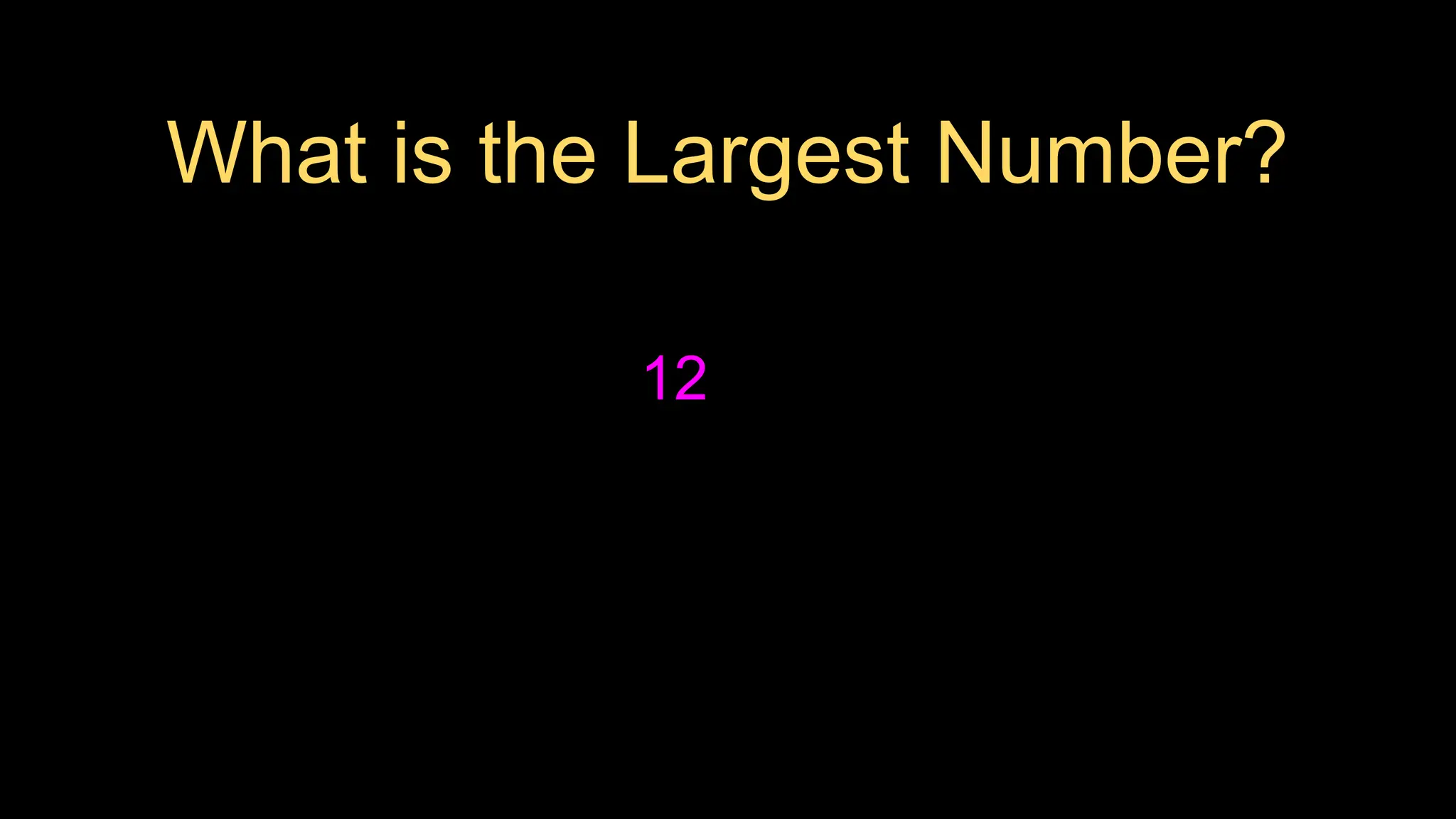 What is the Largest Number?
12
 