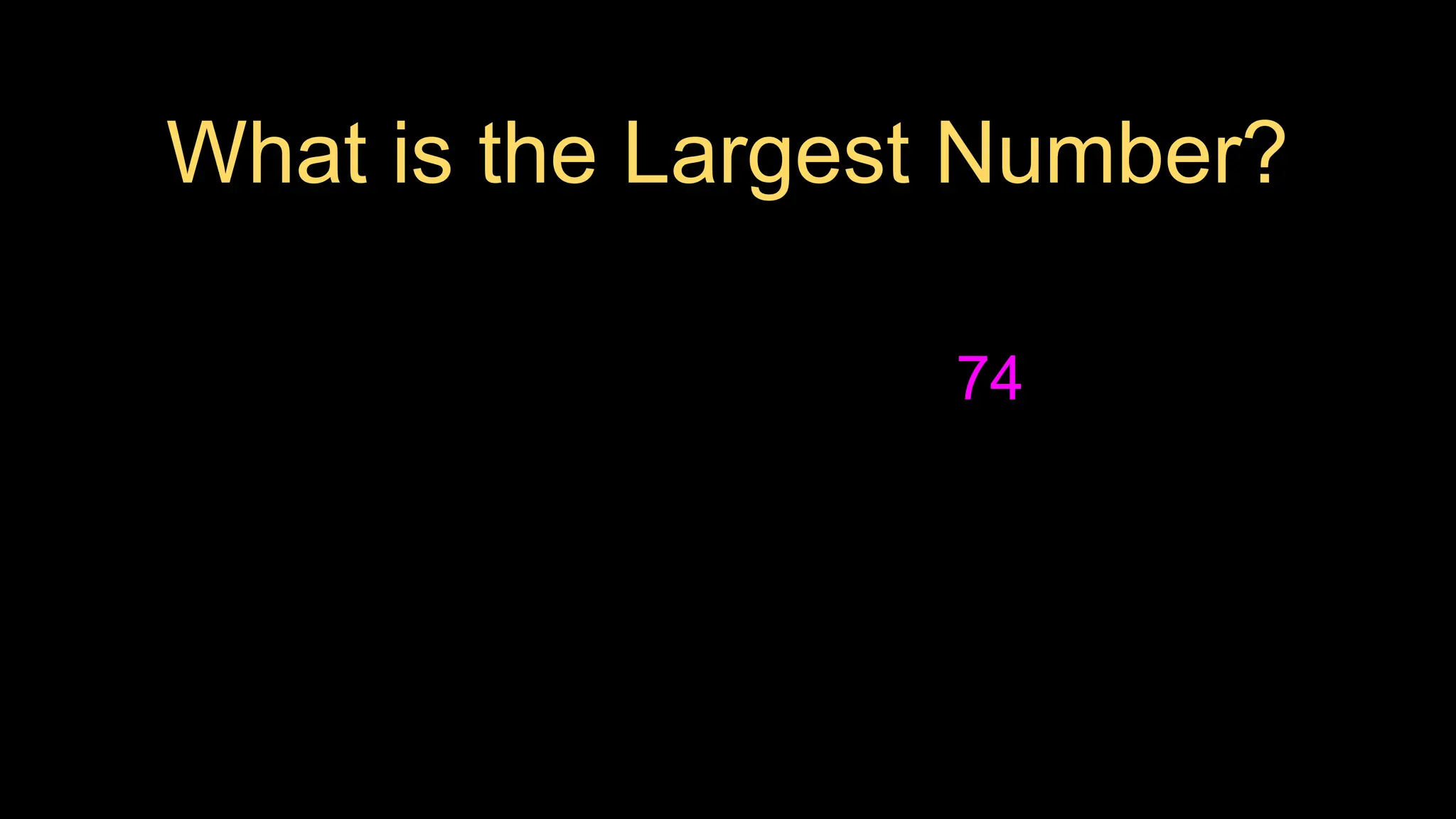 What is the Largest Number?
74
 