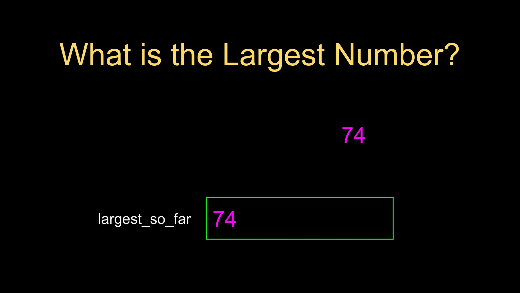 What is the Largest Number?
74
largest_so_far 74
 