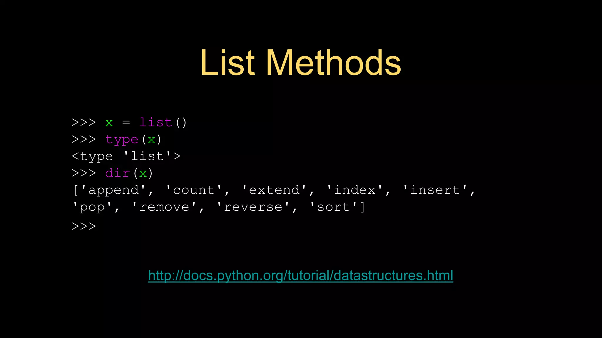 List Methods
>>> x = list()
>>> type(x)
<type 'list'>
>>> dir(x)
['append', 'count', 'extend', 'index', 'insert',
'pop', 'remove', 'reverse', 'sort']
>>>
http://docs.python.org/tutorial/datastructures.html
 