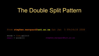 The Double Split Pattern
stephen.marquard@uct.ac.za
From stephen.marquard@uct.ac.za Sat Jan 5 09:14:16 2008
words = line.split()
email = words[1]
print pieces[1]
 