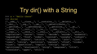 Try dir() with a String
>>> x = 'Hello there'
>>> dir(x)
['__add__', '__class__', '__contains__', '__delattr__',
'__doc__', '__eq__', '__ge__', '__getattribute__',
'__getitem__', '__getnewargs__', '__getslice__', '__gt__',
'__hash__', '__init__', '__le__', '__len__', '__lt__',
'__repr__', '__rmod__', '__rmul__', '__setattr__', '__str__',
'capitalize', 'center', 'count', 'decode', 'encode', 'endswith',
'expandtabs', 'find', 'index', 'isalnum', 'isalpha', 'isdigit',
'islower', 'isspace', 'istitle', 'isupper', 'join', 'ljust',
'lower', 'lstrip', 'partition', 'replace', 'rfind', 'rindex',
'rjust', 'rpartition', 'rsplit', 'rstrip', 'split',
'splitlines', 'startswith', 'strip', 'swapcase', 'title',
'translate', 'upper', 'zfill']
 