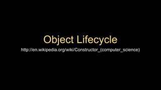 Object Lifecycle
http://en.wikipedia.org/wiki/Constructor_(computer_science)
 