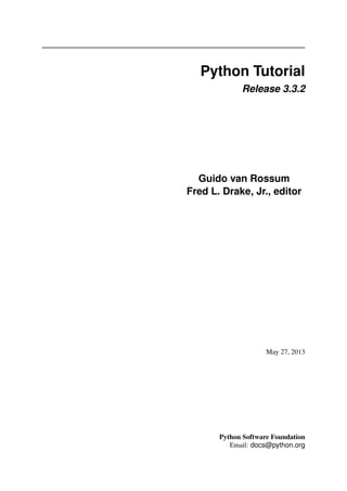 Python Tutorial
Release 3.3.2
Guido van Rossum
Fred L. Drake, Jr., editor
May 27, 2013
Python Software Foundation
Email: docs@python.org
 