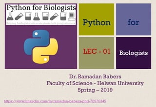 +
Dr. Ramadan Babers
Faculty of Science - Helwan University
Spring – 2019
Python
LEC - 01
for
Biologists
https://www.linkedin.com/in/ramadan-babers-phd-78976345
 