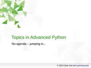 Topics in Advanced Python 
No agenda – jumping in... 
© 2014 Zaar Hai tech.zarmory.com 
 