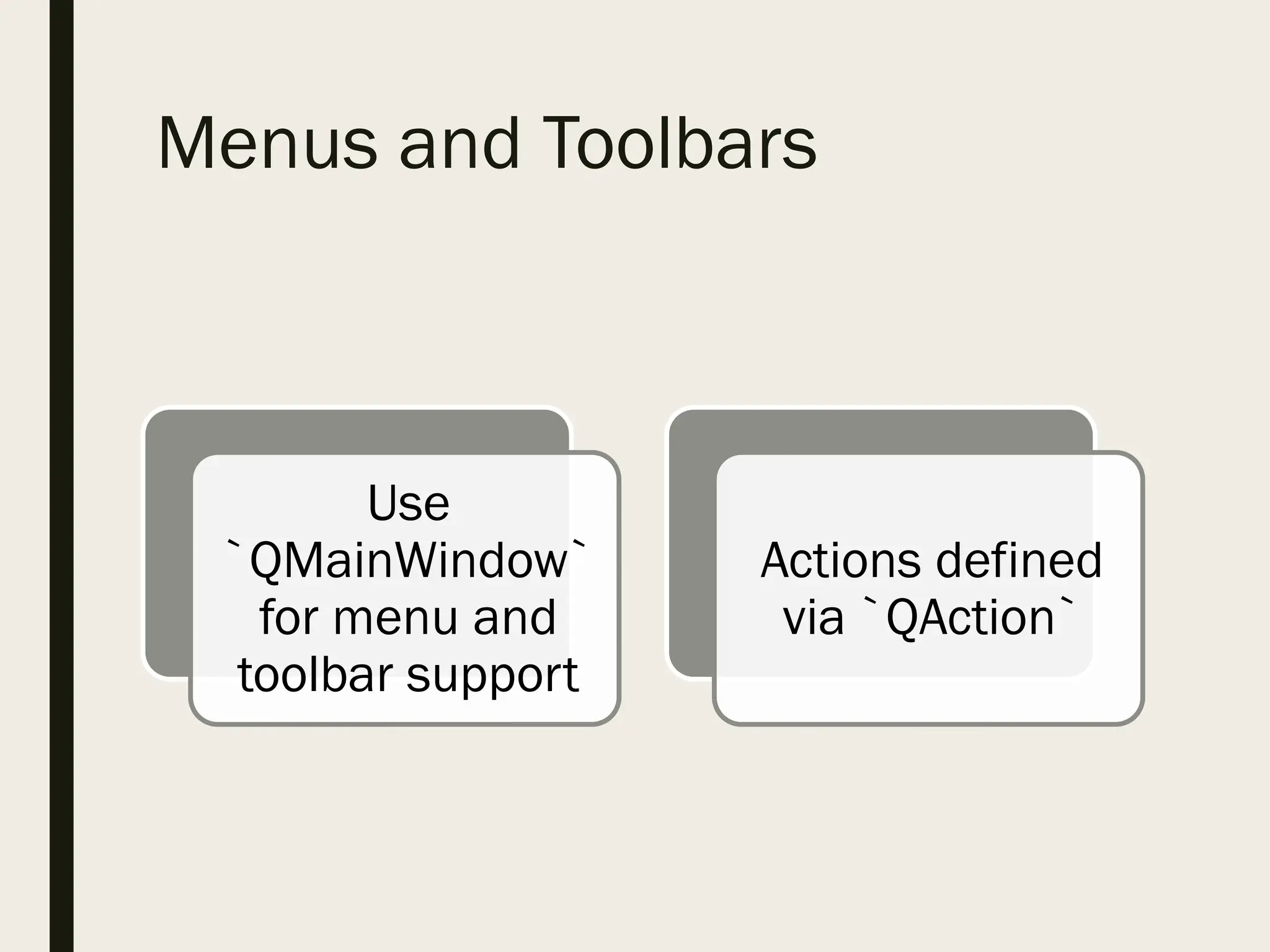 Menus and Toolbars
Use
`QMainWindow`
for menu and
toolbar support
Actions defined
via `QAction`
 