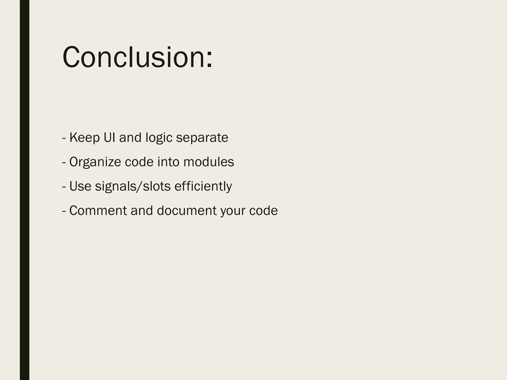 Conclusion:
- Keep UI and logic separate
- Organize code into modules
- Use signals/slots efficiently
- Comment and document your code
 