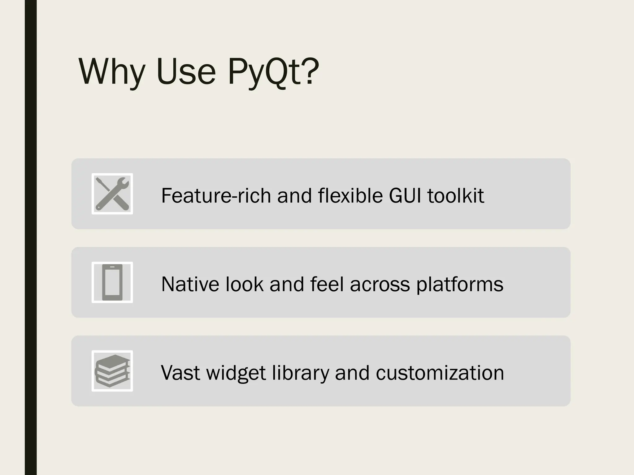 Why Use PyQt?
Feature-rich and flexible GUI toolkit
Native look and feel across platforms
Vast widget library and customization
 