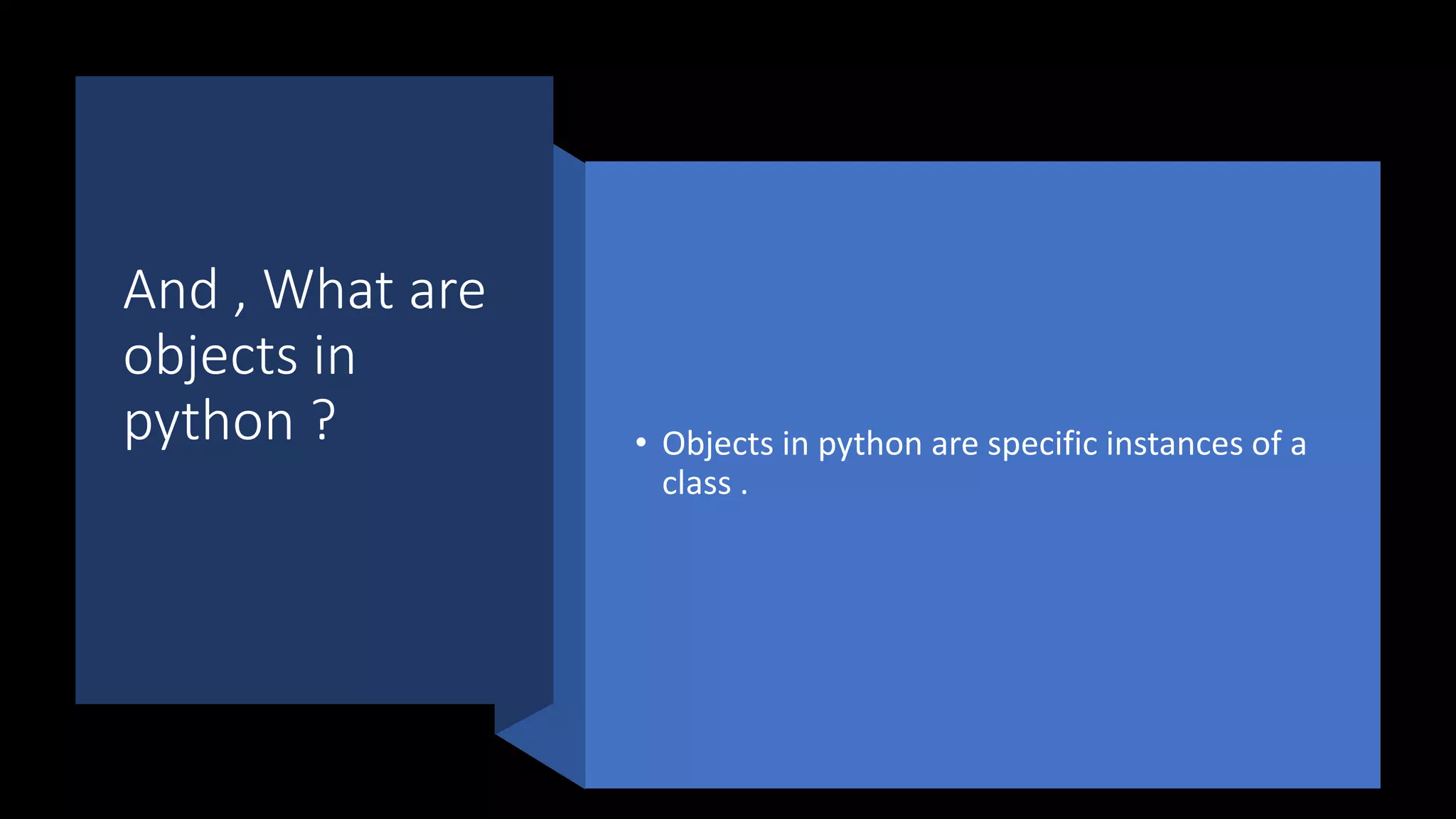 And , What are
objects in
python ? • Objects in python are specific instances of a
class .
 
