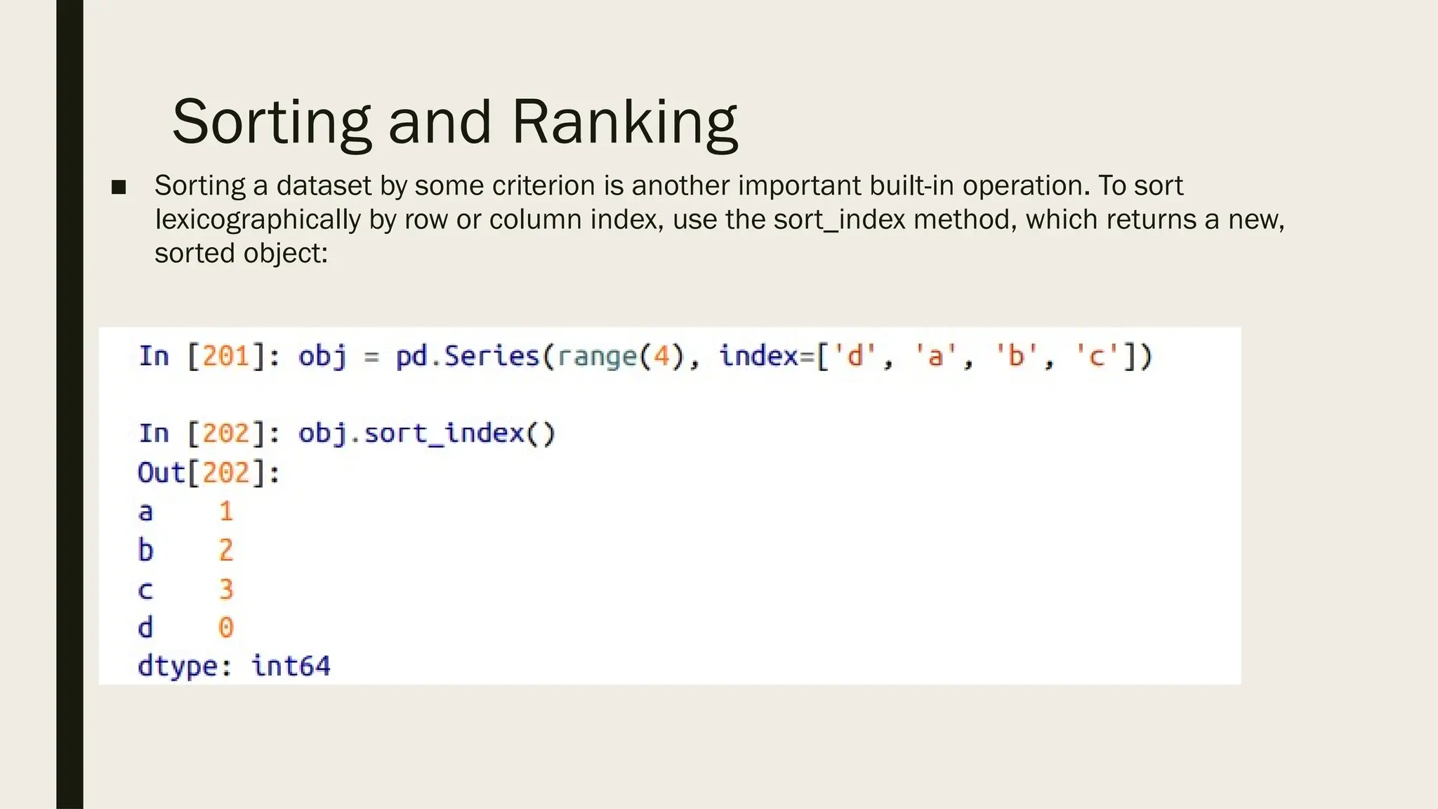 Sorting and Ranking
■ Sorting a dataset by some criterion is another important built-in operation. To sort
lexicographically by row or column index, use the sort_index method, which returns a new,
sorted object:
 