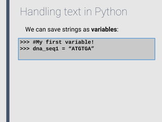 Handling text in Python
We can save strings as variables:
>>> #My first variable!
>>> dna_seq1 = “ATGTGA”
 