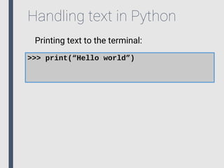 Handling text in Python
Printing text to the terminal:
>>> print(“Hello world”)
 