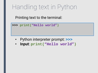 Handling text in Python
Printing text to the terminal:
>>> print(“Hello world”)
• Python interpreter prompt: >>>
• Input: print(“Hello world”)
 