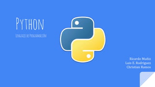 Python
LenguajedeProgramación
Ricardo Muñiz
Luis E. Rodriguez
Christian Ramos
 
