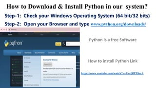 Step-1: Check your Windows Operating System (64 bit/32 bits)
Step-2: Open your Browser and type www.python.org/downloads/
https://www.youtube.com/watch?v=UvcQlPZ8ecA
 