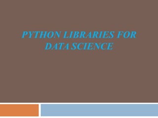 PYTHON LIBRARIES FOR
DATA SCIENCE
 