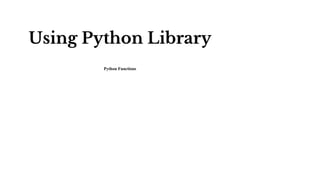 Using Python Library
Python Functions
 