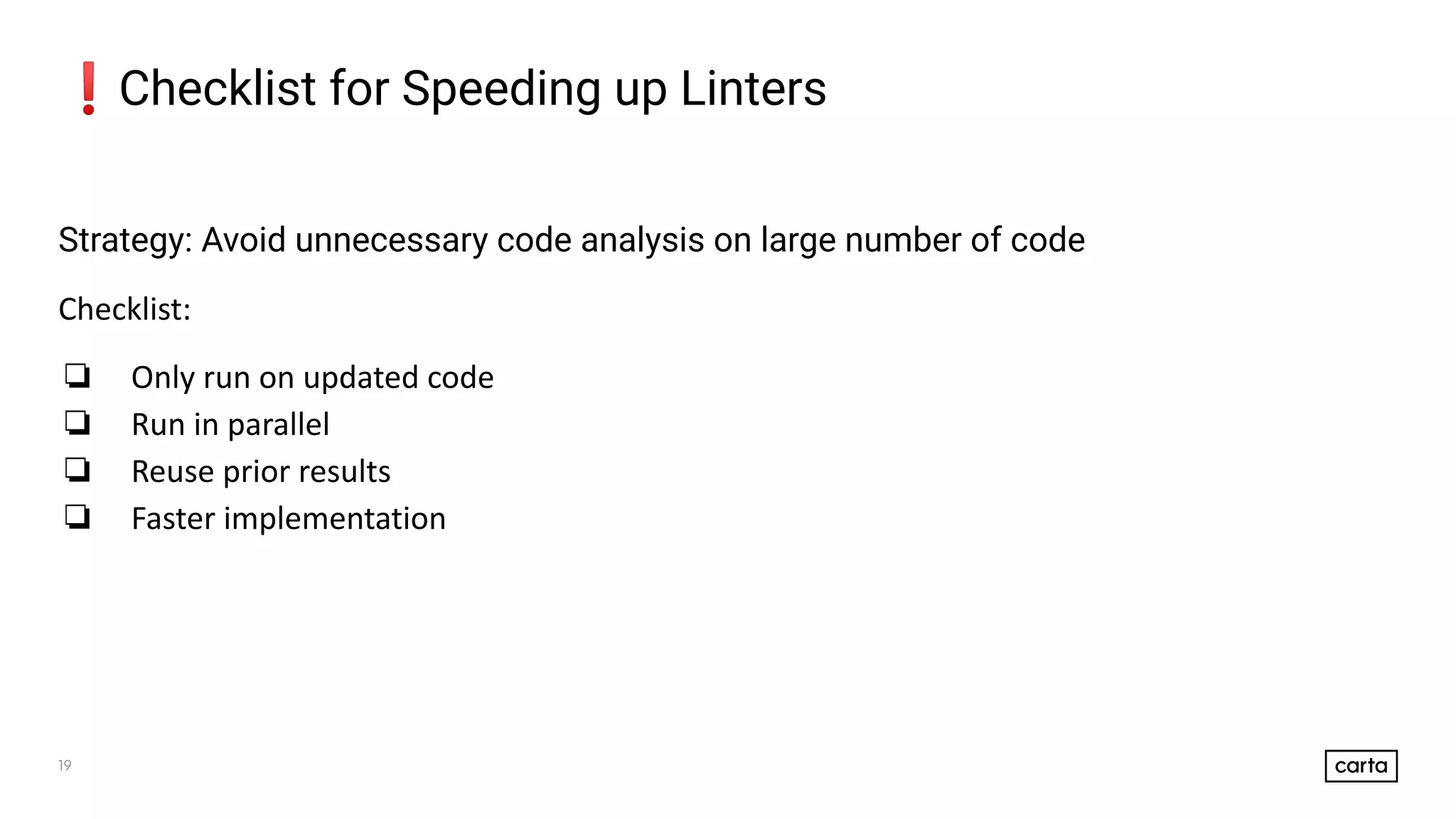19
❗Checklist for Speeding up Linters
Strategy: Avoid unnecessary code analysis on large number of code
Checklist:
❏ Only run on updated code
❏ Run in parallel
❏ Reuse prior results
❏ Faster implementation
 
