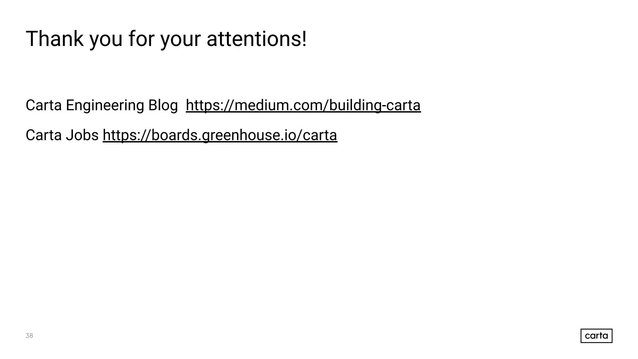 38
Thank you for your attentions!
Carta Engineering Blog https://medium.com/building-carta
Carta Jobs https://boards.greenhouse.io/carta
 
