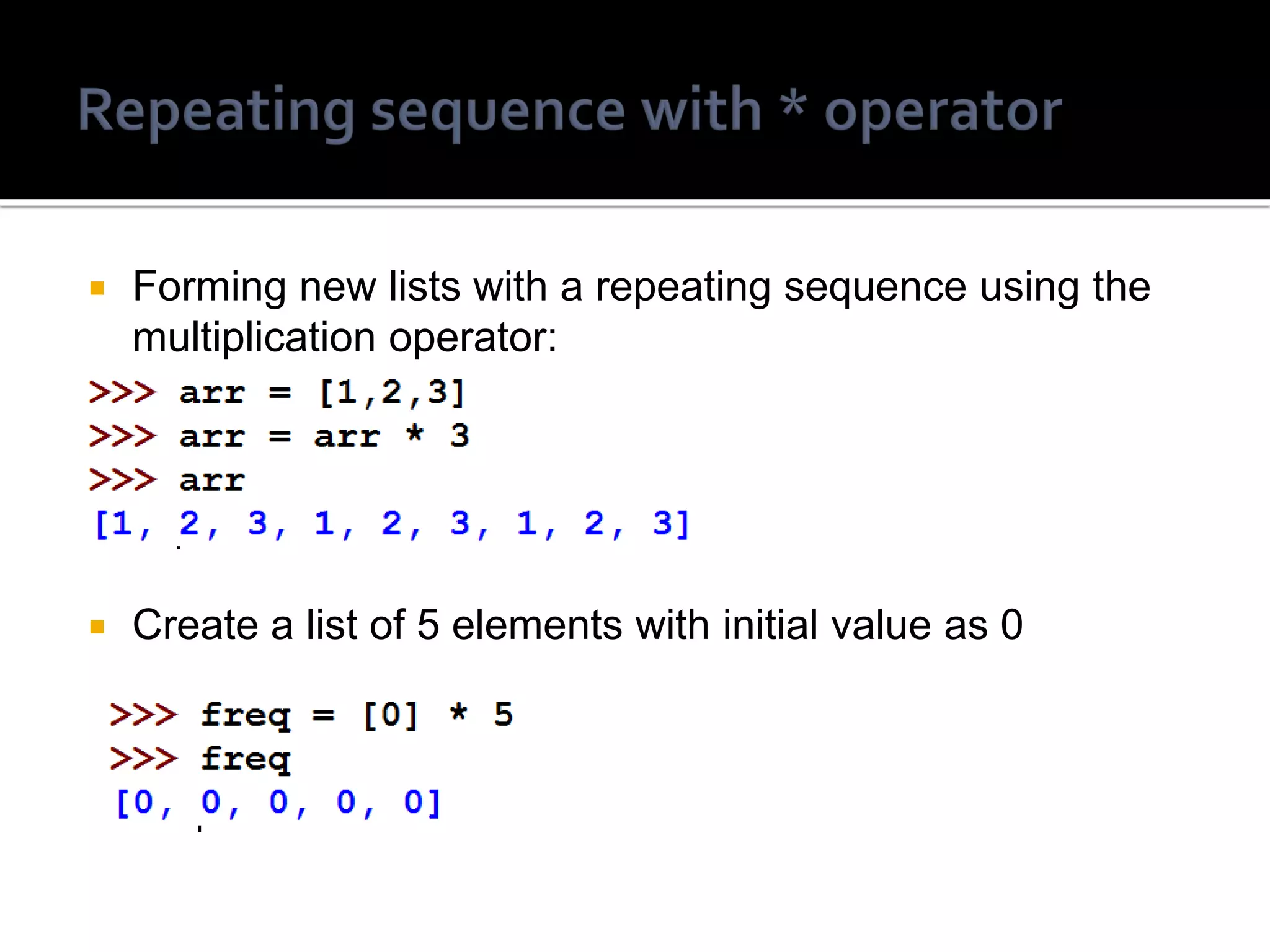  Forming new lists with a repeating sequence using the
multiplication operator:
 Create a list of 5 elements with initial value as 0
 