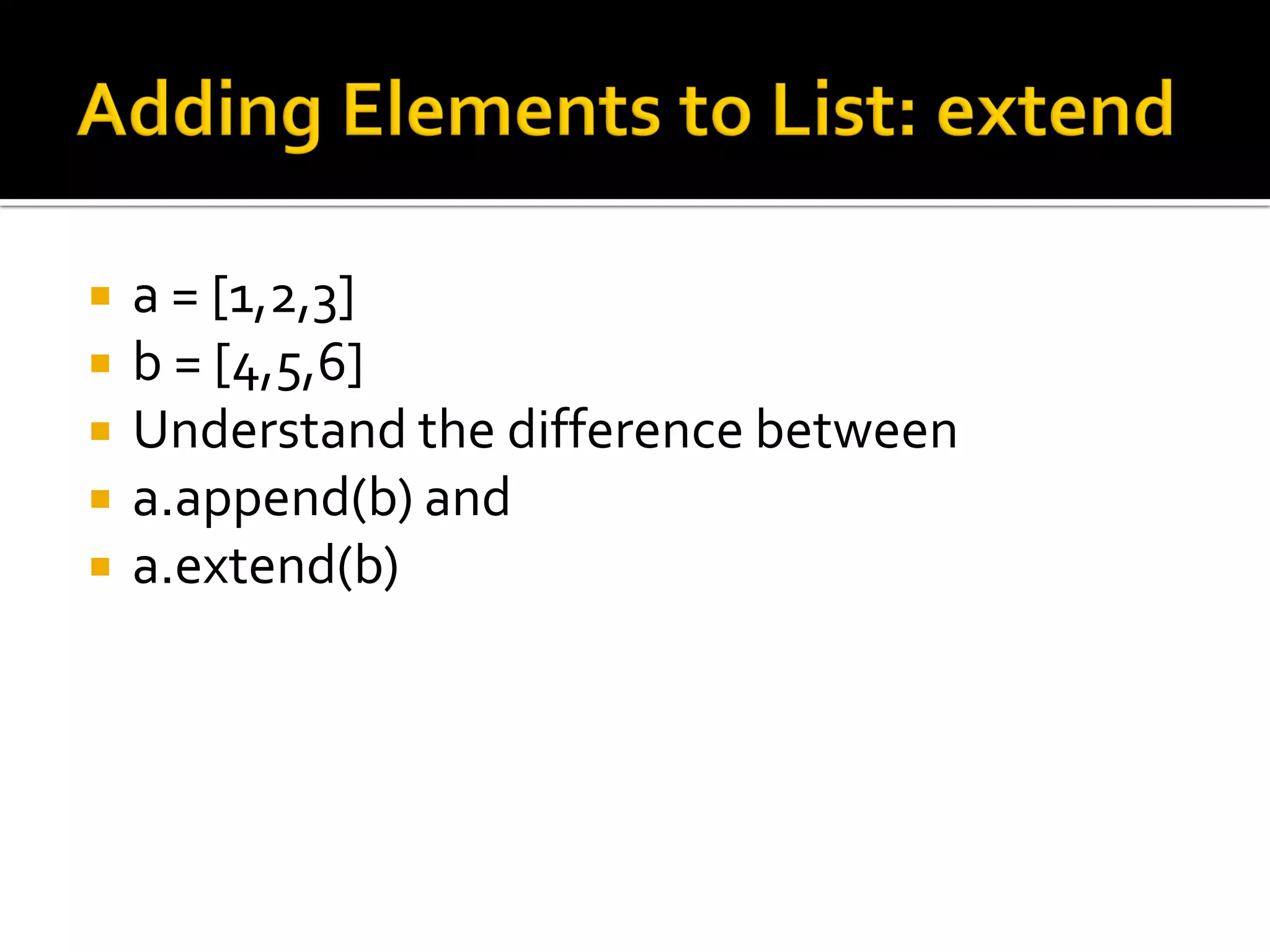 a = [1,2,3]
 b = [4,5,6]
 Understand the difference between
 a.append(b) and
 a.extend(b)
 