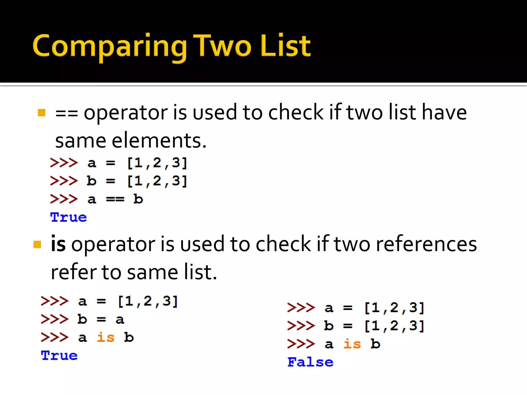  == operator is used to check if two list have
same elements.
 is operator is used to check if two references
refer to same list.
 