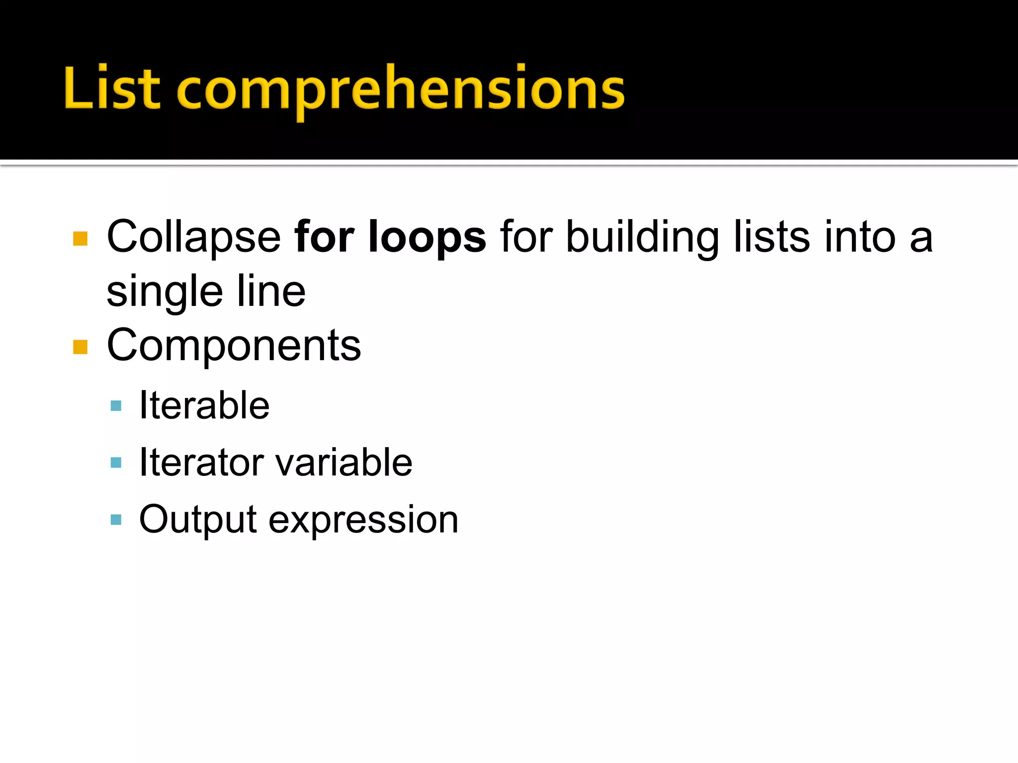  Collapse for loops for building lists into a
single line
 Components
 Iterable
 Iterator variable
 Output expression
 