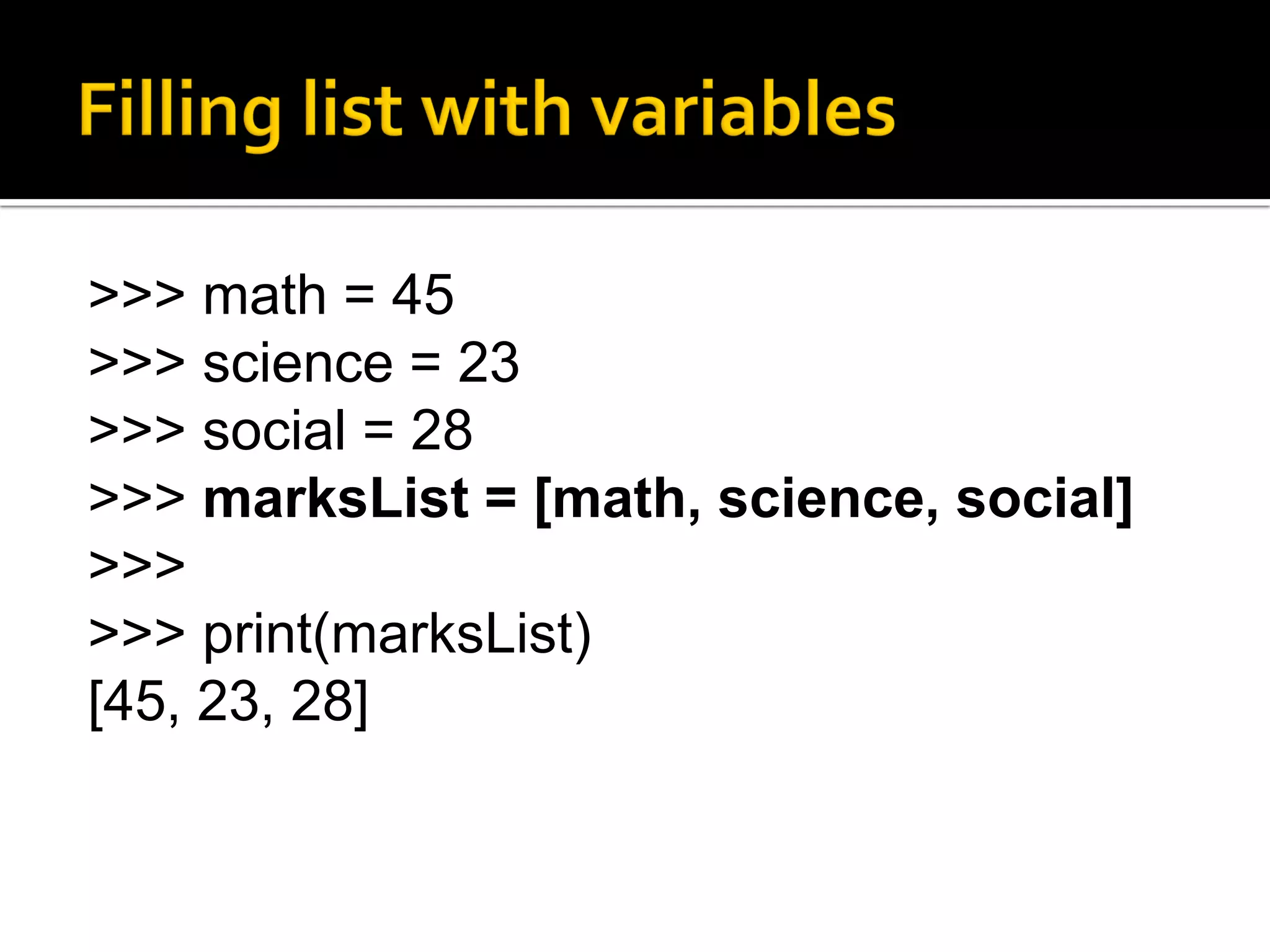 >>> math = 45
>>> science = 23
>>> social = 28
>>> marksList = [math, science, social]
>>>
>>> print(marksList)
[45, 23, 28]
 