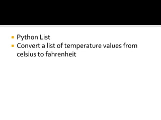  Python List
 Convert a list of temperature values from
celsius to fahrenheit
 