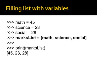 >>> math = 45
>>> science = 23
>>> social = 28
>>> marksList = [math, science, social]
>>>
>>> print(marksList)
[45, 23, 28]
 