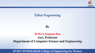 BVRIT HYDERABAD College of Engineering for Women
Python Programming
By
M Dyva Sugnana Rao
Asst. Professor
Department of Computer Science and Engineering
 