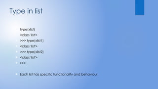 Type in list
 type(xlist)
 <class 'list'>
 >>> type(xlist1)
 <class 'list'>
 >>> type(xlist2)
 <class 'list'>
 >>>
 Each list has specific functionality and behaviour
 
