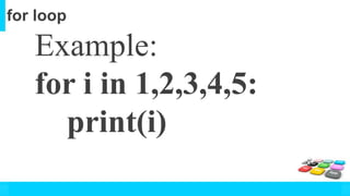 for loop
Example:
for i in 1,2,3,4,5:
print(i)
 