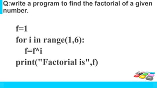 Q:write a program to find the factorial of a given
number.
f=1
for i in range(1,6):
f=f*i
print("Factorial is",f)
 