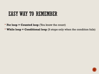 EASY WAY TO REMEMBER
 For loop = Counted loop (You know the count)
 While loop = Conditional loop (It stops only when the condition fails)
 