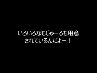 いろいろなもじゅーるも用意
されているんだよー！
 