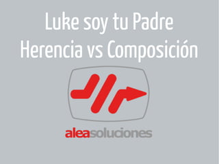 Luke soy tu Padre 
Herencia vs Composición 
 